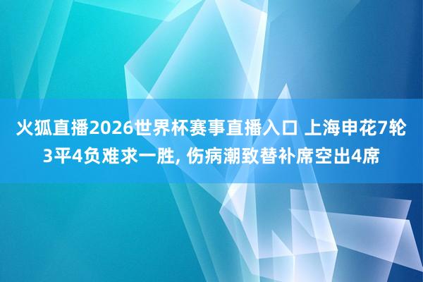 火狐直播2026世界杯赛事直播入口 上海申花7轮3平4负难求一胜, 伤病潮致替补席空出4席
