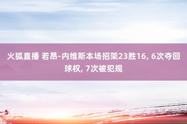 火狐直播 若昂-内维斯本场招架23胜16, 6次夺回球权