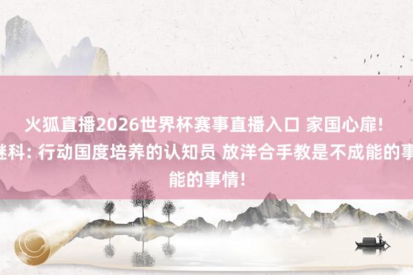 火狐直播2026世界杯赛事直播入口 家国心扉! 张继科: 行动国度培养的认知员 放洋合手教是不成能的事情!