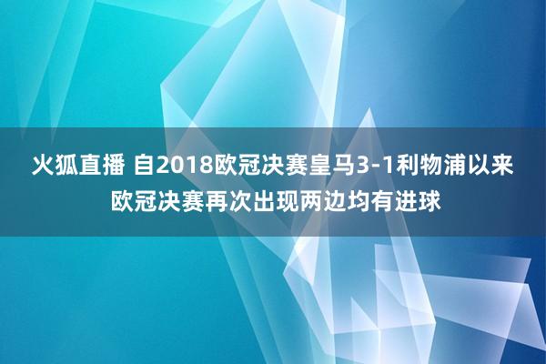 火狐直播 自2018欧冠决赛皇马3-1利物浦以来 欧冠决赛再次出现两边均有进球