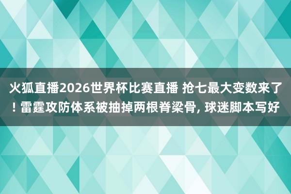 火狐直播2026世界杯比赛直播 抢七最大变数来了! 雷霆攻防体系被抽掉两根脊梁骨, 球迷脚本写好
