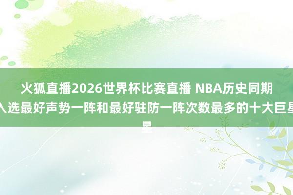 火狐直播2026世界杯比赛直播 NBA历史同期入选最好声势一阵和最好驻防一阵次数最多的十大巨星