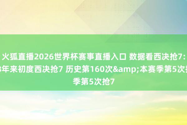 火狐直播2026世界杯赛事直播入口 数据看西决抢7: 18年来初度西决抢7 历史第160次&本赛季第5次抢7