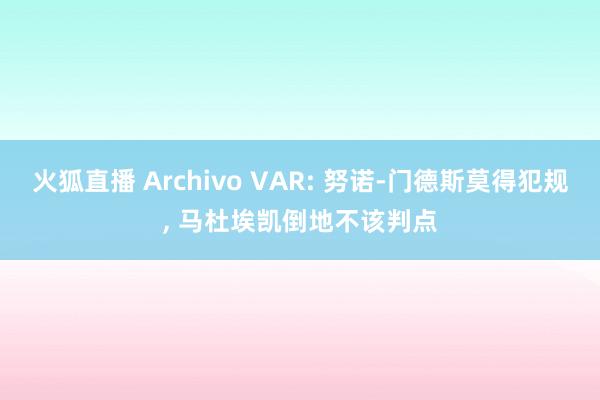火狐直播 Archivo VAR: 努诺-门德斯莫得犯规, 马杜埃凯倒地不该判点