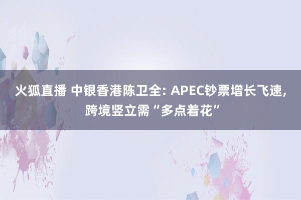 火狐直播 中银香港陈卫全: APEC钞票增长飞速, 跨境竖立需“多点着花”