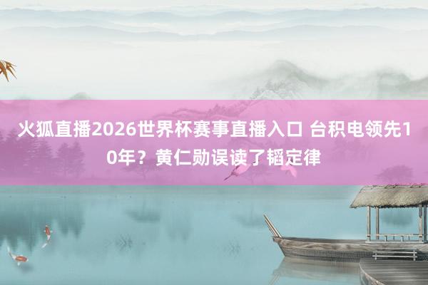 火狐直播2026世界杯赛事直播入口 台积电领先10年？黄仁勋误读了韬定律