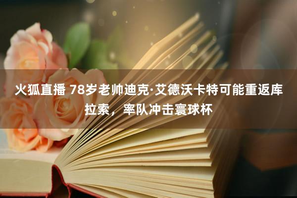 火狐直播 78岁老帅迪克·艾德沃卡特可能重返库拉索，率队冲击寰球杯