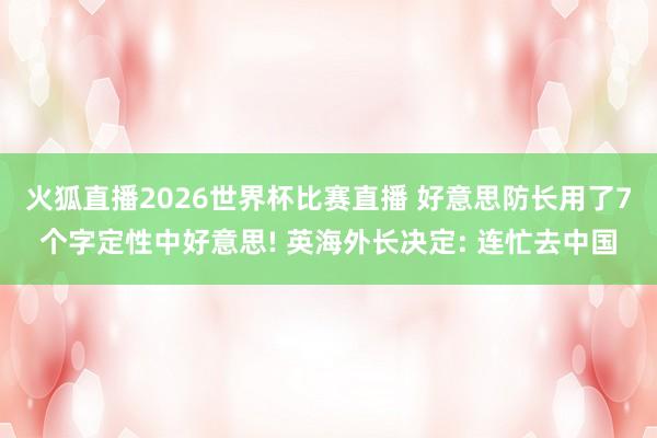 火狐直播2026世界杯比赛直播 好意思防长用了7个字定性中好意思! 英海外长决定: 连忙去中国