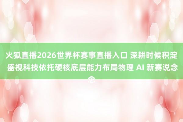火狐直播2026世界杯赛事直播入口 深耕时候积淀 盛视科技依托硬核底层能力布局物理 AI 新赛说念