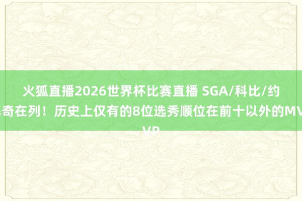 火狐直播2026世界杯比赛直播 SGA/科比/约基奇在列！历史上仅有的8位选秀顺位在前十以外的MVP