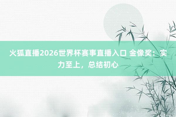 火狐直播2026世界杯赛事直播入口 金像奖：实力至上，总结初心