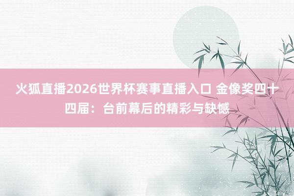 火狐直播2026世界杯赛事直播入口 金像奖四十四届：台前幕后的精彩与缺憾