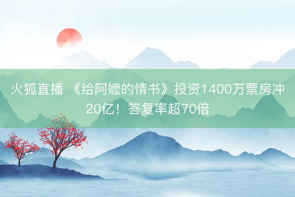 火狐直播 《给阿嬷的情书》投资1400万票房冲20亿！答复率超70倍