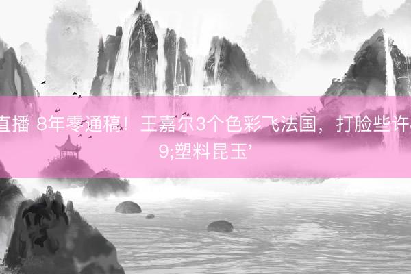 火狐直播 8年零通稿！王嘉尔3个色彩飞法国，打脸些许'塑料昆玉'
