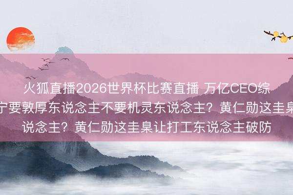 火狐直播2026世界杯比赛直播 万亿CEO综艺爆火：招东说念主宁要敦厚东说念主不要机灵东说念主？黄仁勋这圭臬让打工东说念主破防